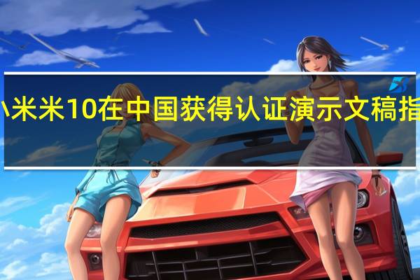 小米米10在中国获得认证 演示文稿指日可待