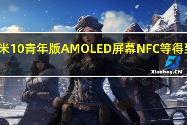 小米米10青年版AMOLED屏幕NFC等得到更多确认
