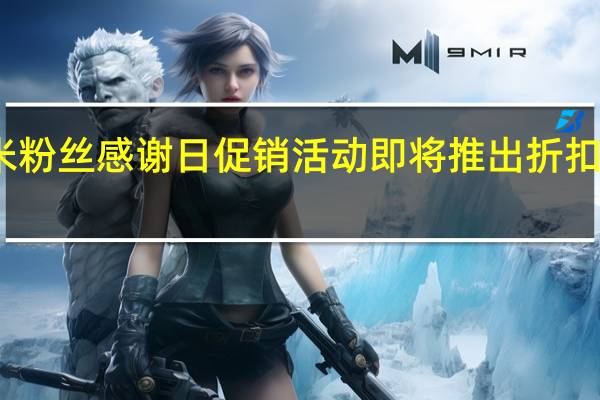 小米粉丝感谢日促销活动即将推出折扣高达60%