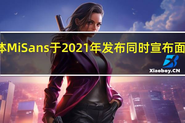 小米系统字体MiSans于2021年发布同时宣布面向全社会免费商用