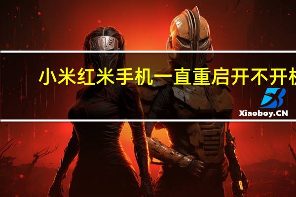 小米红米手机一直重启开不开机（小米红米手机怎么样）