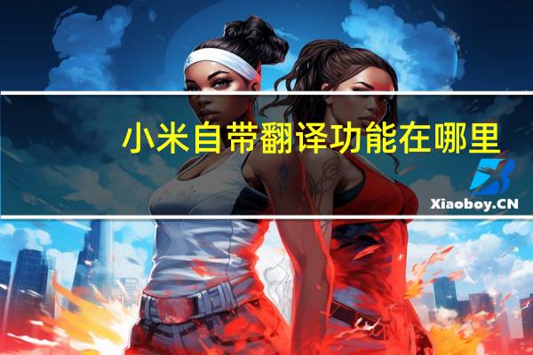 小米自带翻译功能在哪里（小米翻译功能在哪里）