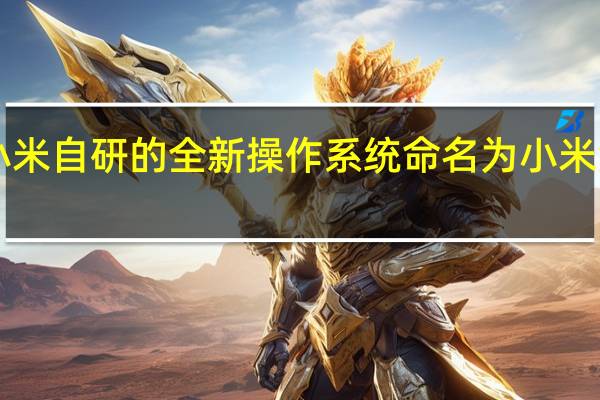 小米自研的全新操作系统命名为小米澎湃OS