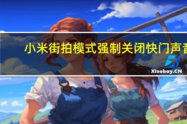 小米街拍模式强制关闭快门声音（小米街拍模式关闭声音）