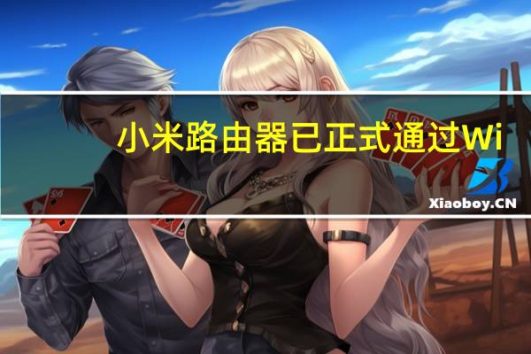 小米路由器已正式通过Wi-Fi7认证三款产品即将升级解锁