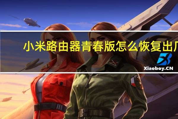 小米路由器青春版怎么恢复出厂（小米路由器青春版）