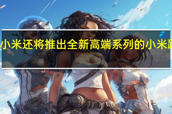 小米还将推出全新高端系列的小米路由器