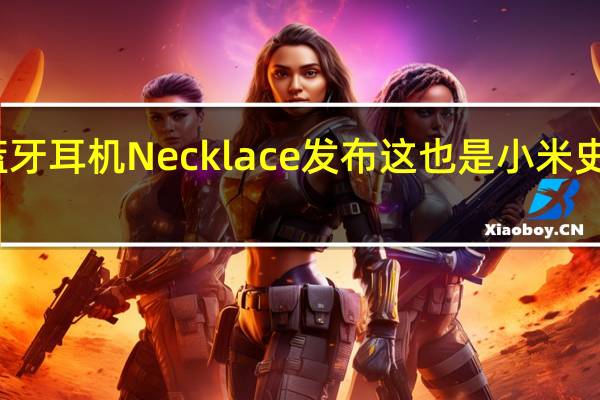 小米降噪蓝牙耳机Necklace发布这也是小米史上最漂亮的耳机