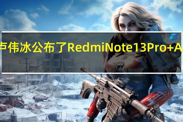 小米集团卢伟冰公布了RedmiNote13Pro+AAPE潮流限定版