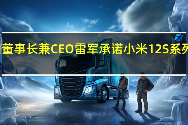 小米集团董事长兼CEO雷军承诺小米12S系列不调好不上市