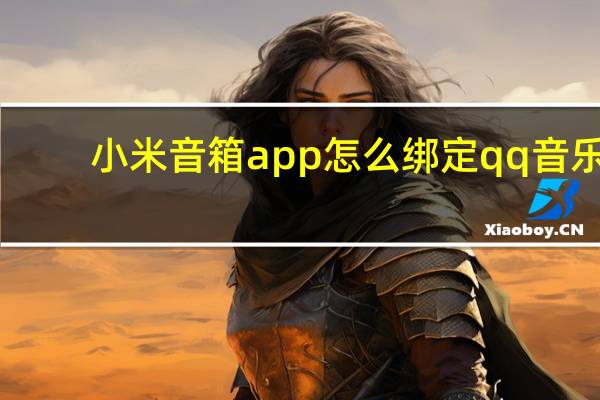 小米音箱app怎么绑定qq音乐（小米音箱怎么绑定qq音乐）