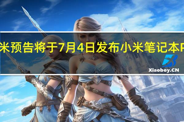 小米预告将于7月4日发布小米笔记本Pro2022