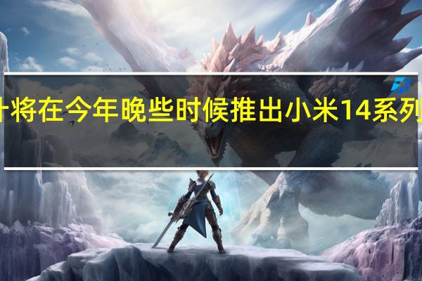 小米预计将在今年晚些时候推出小米14系列手机中的两款