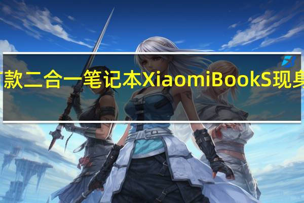 小米首款二合一笔记本XiaomiBookS现身欧盟电子库