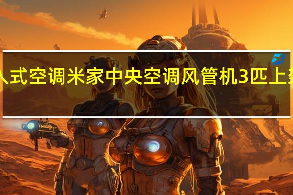 小米首款嵌入式空调米家中央空调风管机3匹上架开售首发5999元