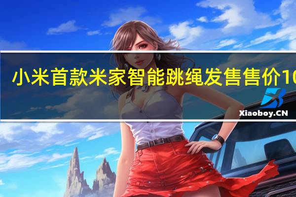 小米首款米家智能跳绳发售 售价109元