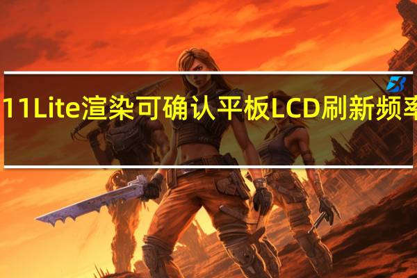 小米11Lite渲染可确认平板LCD刷新频率为120Hz