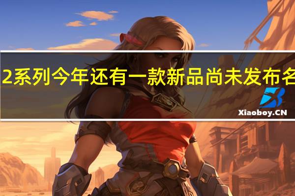 小米12系列今年还有一款新品尚未发布名为小米12T