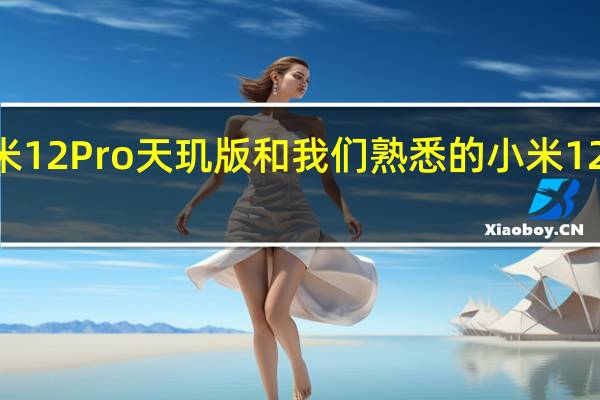 小米12Pro天玑版和我们熟悉的小米12Pro相比