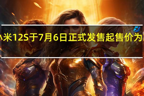 小米12S于7月6日正式发售起售价为3999元