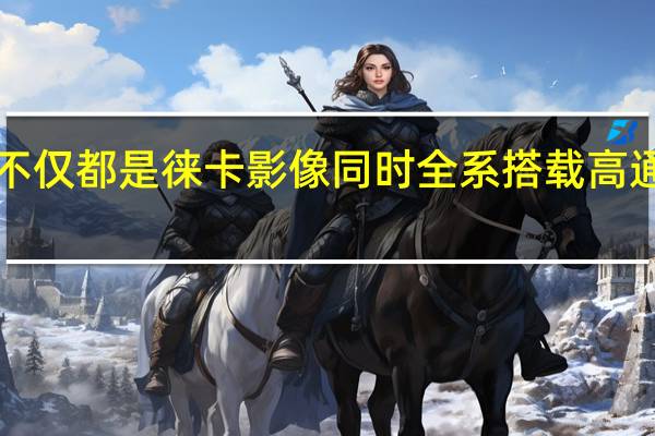 小米12S全系不仅都是徕卡影像同时全系搭载高通骁龙8+旗舰处理器