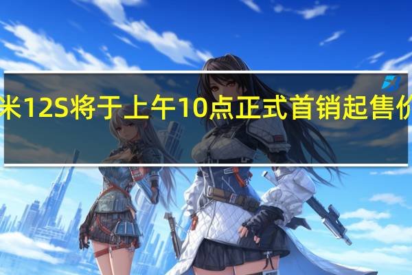 小米12S将于上午10点正式首销起售价3999元