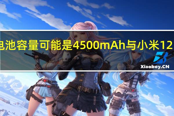 小米12S的电池容量可能是4500mAh与小米12电池容量保持一致