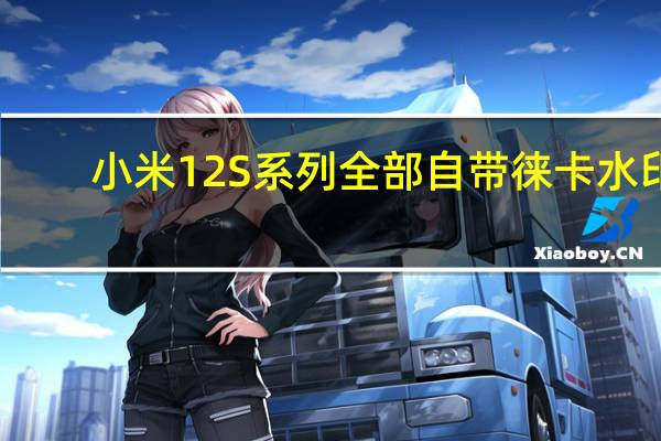 小米12S系列全部自带徕卡水印