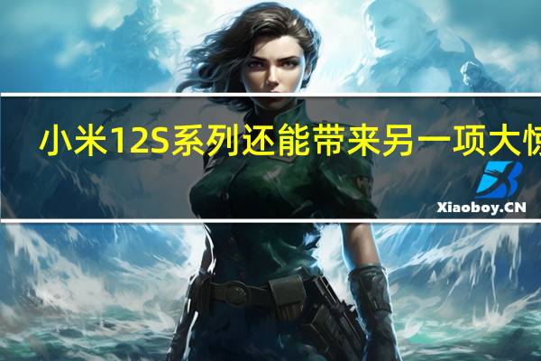 小米12S系列还能带来另一项大惊喜