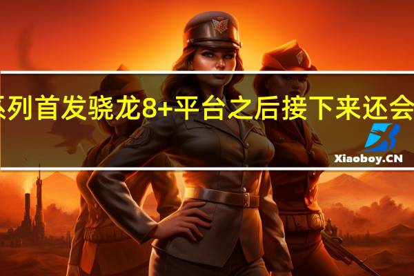 小米12S系列首发骁龙8+平台之后接下来还会有一波新机发布