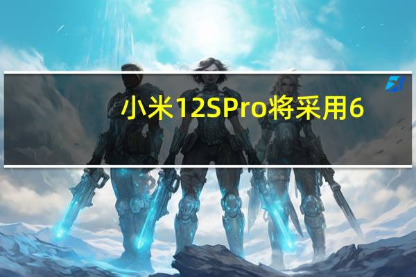 小米12SPro将采用6.73英寸第二代LTPO2K屏幕