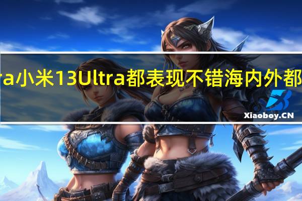 小米12SUltra 小米13Ultra都表现不错海内外都获得了极好的口碑