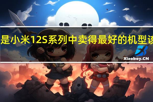 小米12SUltra是小米12S系列中卖得最好的机型该机起售价为5999元