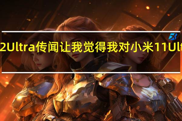 小米12Ultra传闻让我觉得我对小米11Ultra太苛刻了
