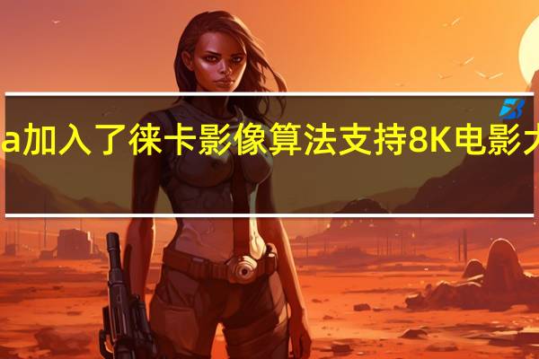 小米12Ultra加入了徕卡影像算法支持8K电影大师徕卡视频滤镜