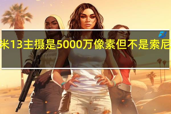 小米13主摄是5000万像素但不是索尼IMX989