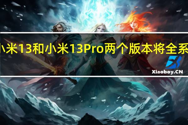 小米13系列将有小米13和小米13Pro两个版本将全系搭载骁龙8Gen2处理器
