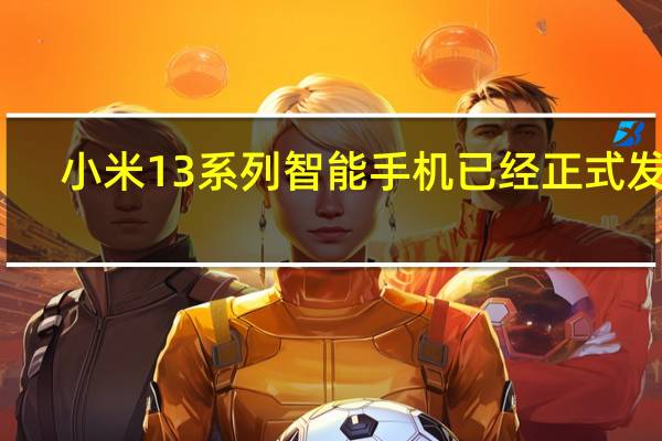 小米13系列智能手机已经正式发布
