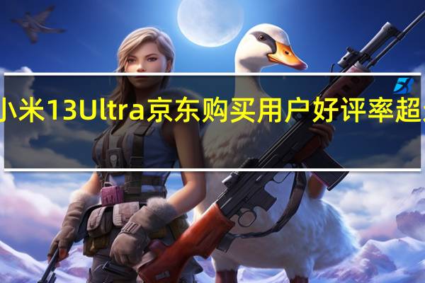 小米13Ultra京东购买用户好评率超过99%