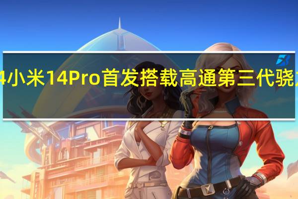 小米14 小米14Pro首发搭载高通第三代骁龙8移动平台