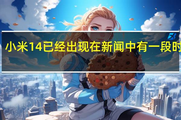 小米14已经出现在新闻中有一段时间了
