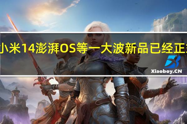 小米14澎湃OS等一大波新品已经正式登场