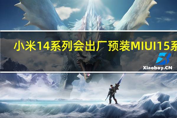 小米14系列会出厂预装MIUI15系统