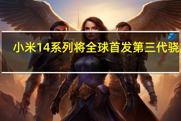 小米14系列将全球首发第三代骁龙8