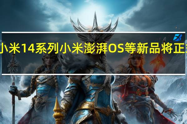 小米14系列 小米澎湃OS等新品将正式发布