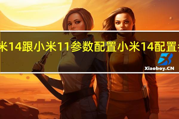 小米14跟小米11参数配置 小米14配置参数详情