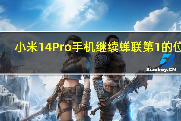小米14Pro手机继续蝉联第1的位置
