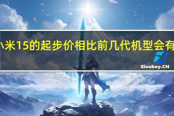 小米15的起步价相比前几代机型会有所增长