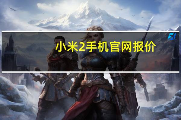 小米2手机官网报价（小米2手机官网）