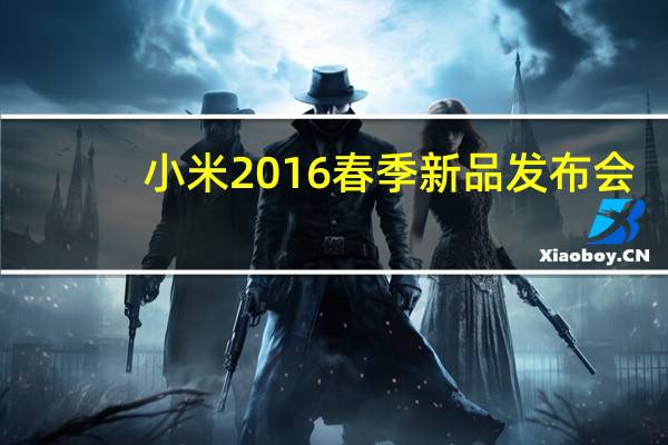 小米2016春季新品发布会（关于小米2016春季新品发布会的介绍）